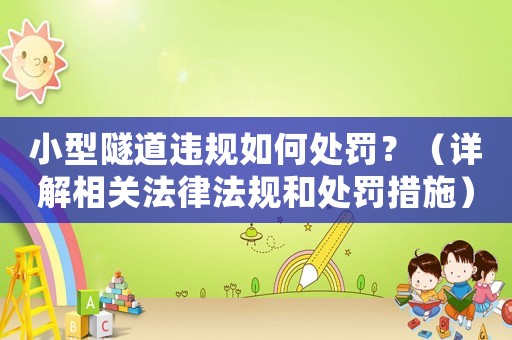 小型隧道違規(guī)如何處罰？（詳解相關(guān)法律法規(guī)和處罰措施）