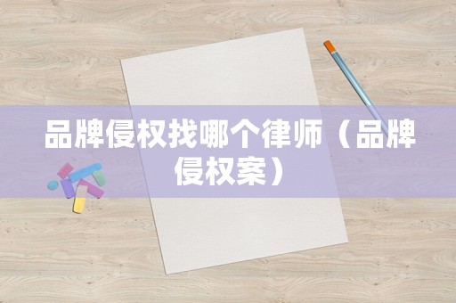 品牌侵權(quán)找哪個(gè)律師（品牌侵權(quán)案）