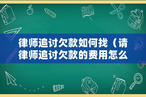 律師追討欠款如何找（請律師追討欠款的費用怎么收取?）