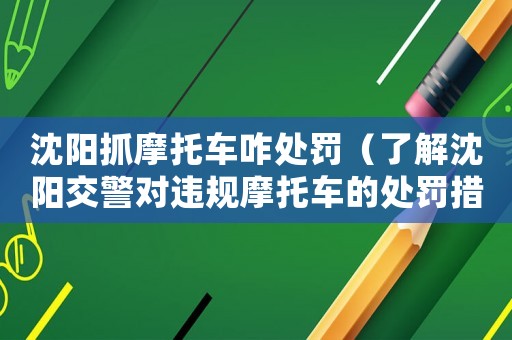 沈陽(yáng)抓摩托車咋處罰（了解沈陽(yáng)交警對(duì)違規(guī)摩托車的處罰措施）