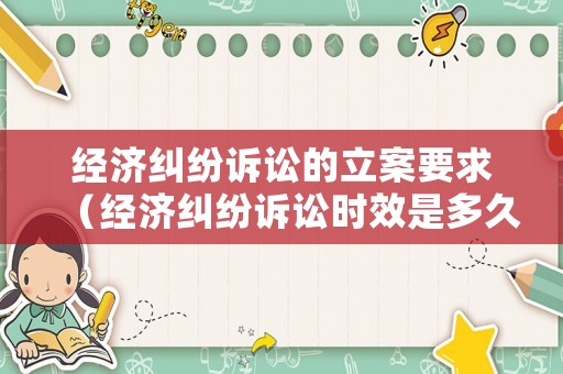經(jīng)濟糾紛訴訟的立案要求（經(jīng)濟糾紛訴訟時效是多久）