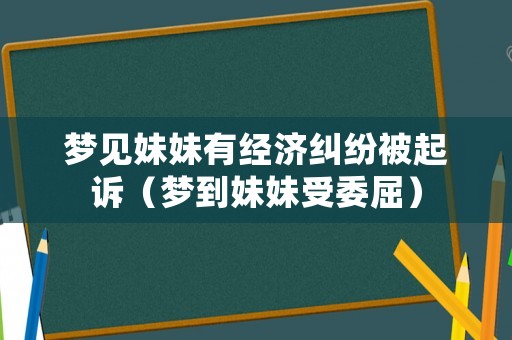 夢見妹妹有經濟糾紛被起訴（夢到妹妹受委屈）