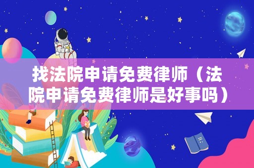 找法院申請(qǐng)免費(fèi)律師（法院申請(qǐng)免費(fèi)律師是好事嗎）