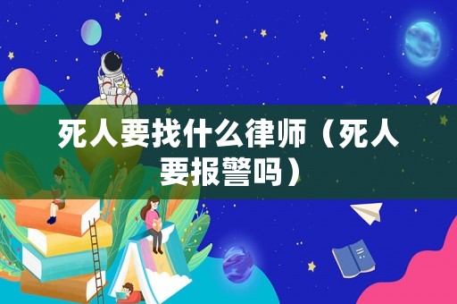 死人要找什么律師（死人要報警嗎）