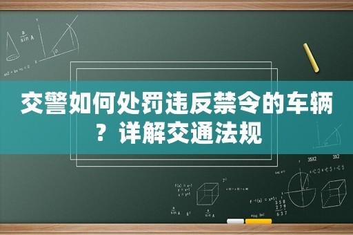 交警如何處罰違反禁令的車輛？詳解交通法規(guī)