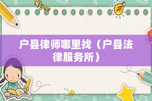 戶縣律師哪里找（戶縣法律服務(wù)所）
