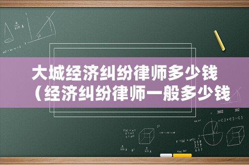 大城經(jīng)濟糾紛律師多少錢（經(jīng)濟糾紛律師一般多少錢）