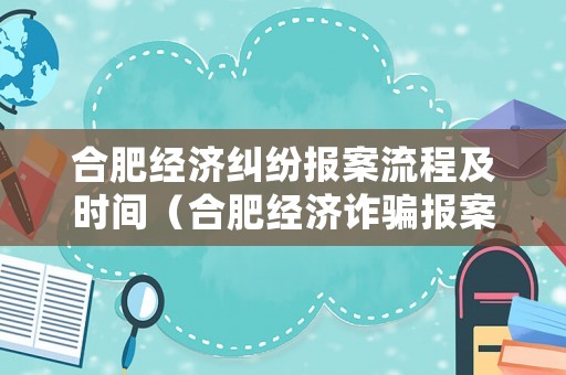 合肥經(jīng)濟(jì)糾紛報(bào)案流程及時(shí)間（合肥經(jīng)濟(jì)詐騙報(bào)案地點(diǎn)）