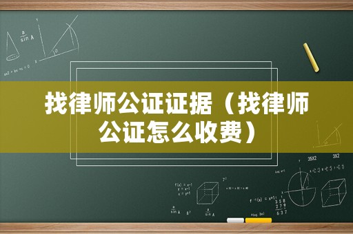 找律師公證證據(jù)（找律師公證怎么收費(fèi)）