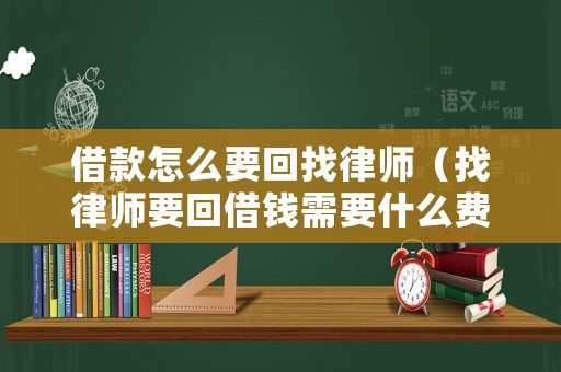借款怎么要回找律師（找律師要回借錢(qián)需要什么費(fèi)用）