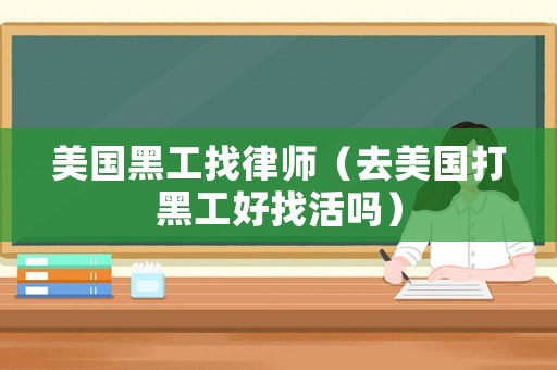 美國(guó)黑工找律師（去美國(guó)打黑工好找活嗎）