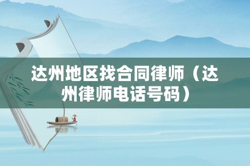 達(dá)州地區(qū)找合同律師（達(dá)州律師電話號(hào)碼）
