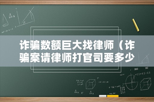 詐騙數(shù)額巨大找律師（詐騙案請律師打官司要多少錢）