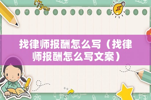 找律師報(bào)酬怎么寫（找律師報(bào)酬怎么寫文案）