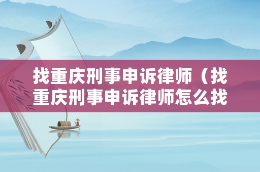 找重慶刑事申訴律師（找重慶刑事申訴律師怎么找）