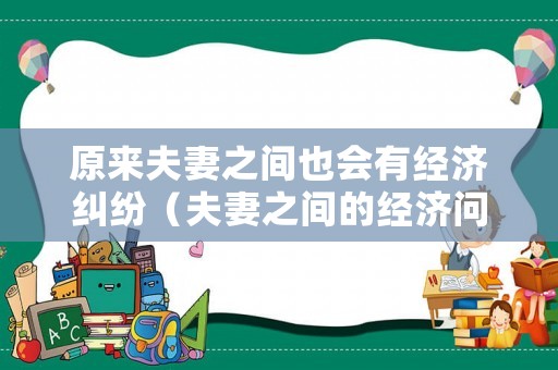 原來夫妻之間也會(huì)有經(jīng)濟(jì)糾紛（夫妻之間的經(jīng)濟(jì)問題）
