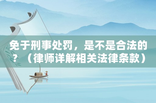 免于刑事處罰，是不是合法的？（律師詳解相關(guān)法律條款）