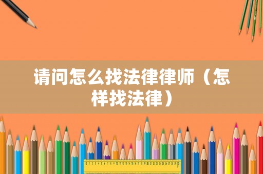 請問怎么找法律律師（怎樣找法律）
