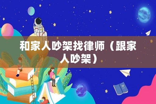 和家人吵架找律師（跟家人吵架）