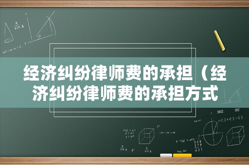經(jīng)濟糾紛律師費的承擔（經(jīng)濟糾紛律師費的承擔方式）