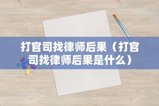 打官司找律師后果（打官司找律師后果是什么）