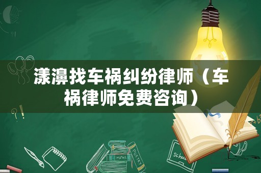 漾濞找車禍糾紛律師（車禍律師免費(fèi)咨詢）