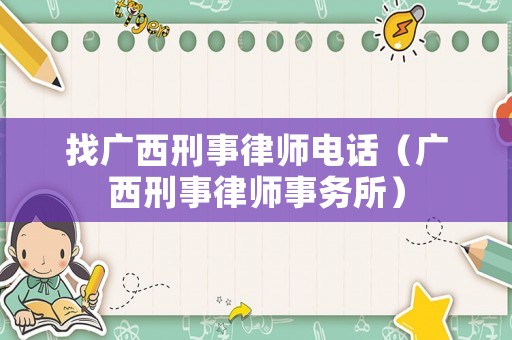 找廣西刑事律師電話（廣西刑事律師事務(wù)所）