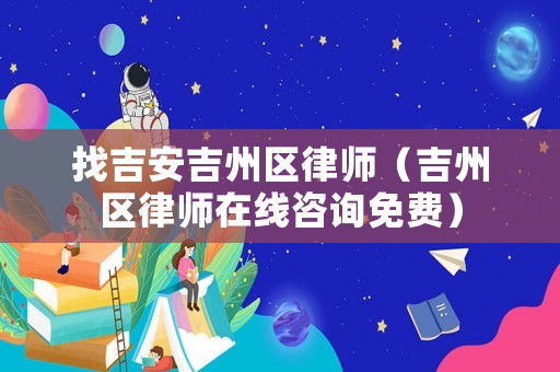 找吉安吉州區(qū)律師（吉州區(qū)律師在線咨詢免費(fèi)）