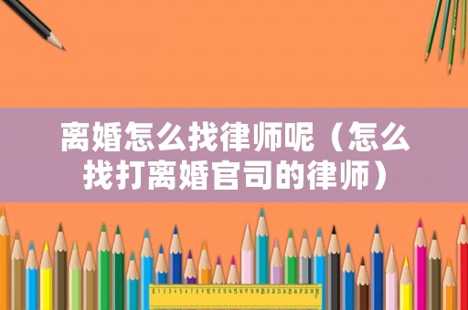 離婚怎么找律師呢（怎么找打離婚官司的律師）