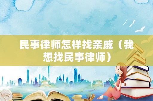 民事律師怎樣找親戚（我想找民事律師）