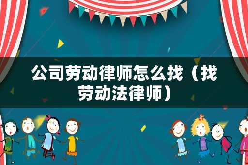 公司勞動(dòng)律師怎么找（找勞動(dòng)法律師）