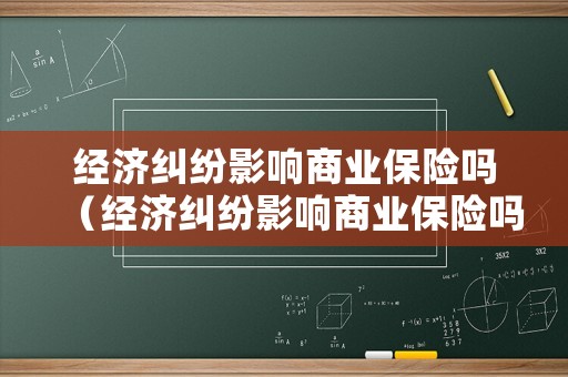 經(jīng)濟(jì)糾紛影響商業(yè)保險(xiǎn)嗎（經(jīng)濟(jì)糾紛影響商業(yè)保險(xiǎn)嗎怎么辦）