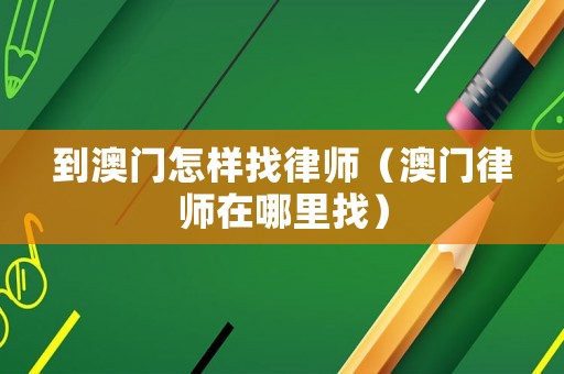 到澳門怎樣找律師（澳門律師在哪里找）