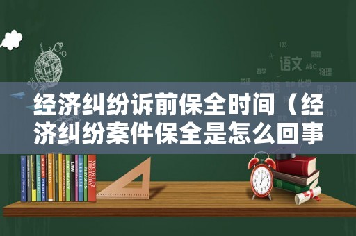 經(jīng)濟(jì)糾紛訴前保全時(shí)間（經(jīng)濟(jì)糾紛案件保全是怎么回事）