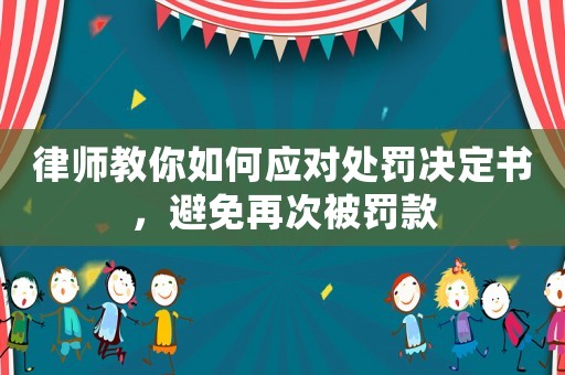律師教你如何應對處罰決定書，避免再次被罰款