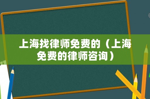 上海找律師免費(fèi)的（上海免費(fèi)的律師咨詢）