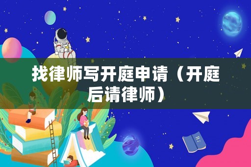 找律師寫開庭申請（開庭后請律師）