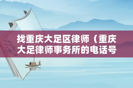 找重慶大足區(qū)律師（重慶大足律師事務(wù)所的電話號(hào)碼）
