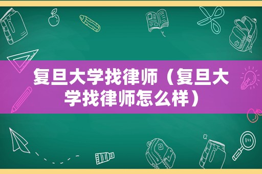 復(fù)旦大學(xué)找律師（復(fù)旦大學(xué)找律師怎么樣）