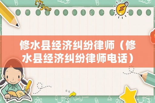 修水縣經(jīng)濟(jì)糾紛律師（修水縣經(jīng)濟(jì)糾紛律師電話(huà)）