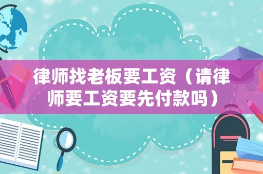 律師找老板要工資（請律師要工資要先付款嗎）