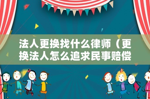 法人更換找什么律師（更換法人怎么追求民事賠償）