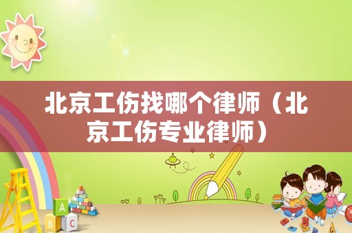 北京工傷找哪個律師（北京工傷專業(yè)律師）