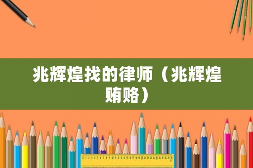 兆輝煌找的律師（兆輝煌賄賂）