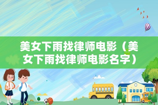 美女下雨找律師電影（美女下雨找律師電影名字）