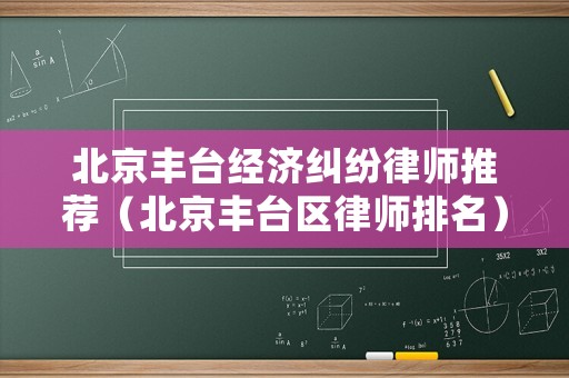 北京豐臺經(jīng)濟糾紛律師推薦（北京豐臺區(qū)律師排名）