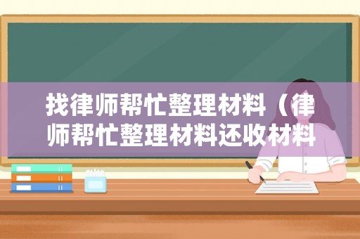 找律師幫忙整理材料（律師幫忙整理材料還收材料費(fèi)嗎合法嗎）
