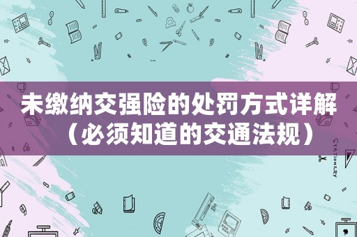 未繳納交強險的處罰方式詳解（必須知道的交通法規(guī)）
