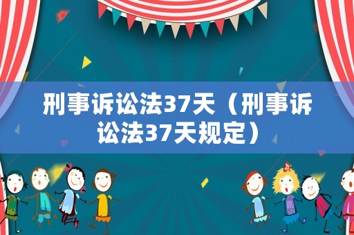 刑事訴訟法37天（刑事訴訟法37天規(guī)定）