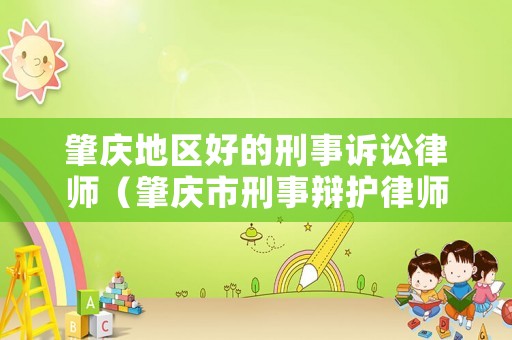 肇慶地區(qū)好的刑事訴訟律師（肇慶市刑事辯護律師）